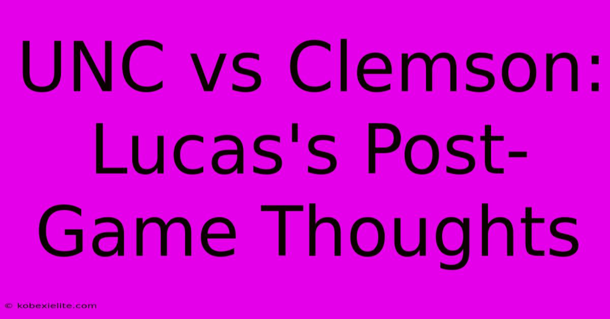 UNC Vs Clemson: Lucas's Post-Game Thoughts