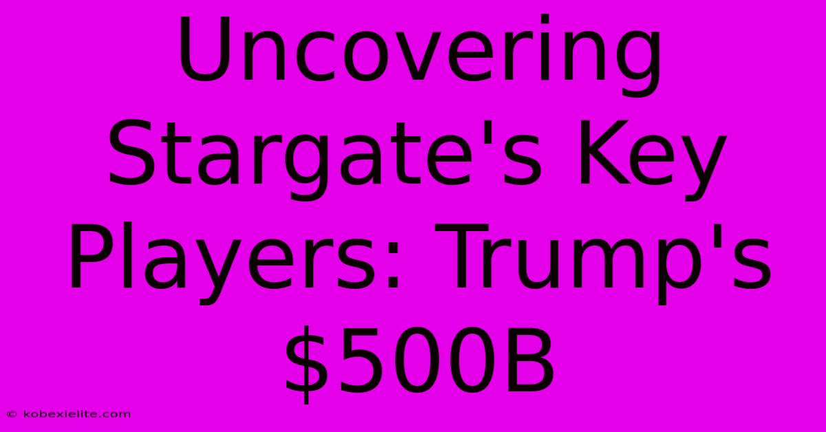 Uncovering Stargate's Key Players: Trump's $500B