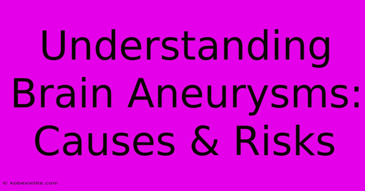 Understanding Brain Aneurysms: Causes & Risks