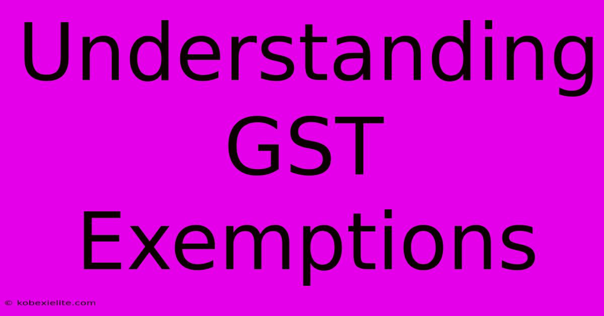 Understanding GST Exemptions Understanding GST Exemptions