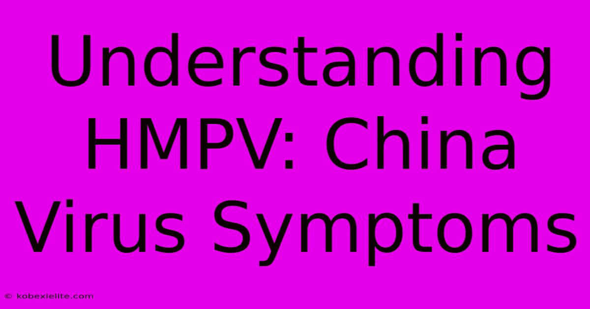 Understanding HMPV: China Virus Symptoms