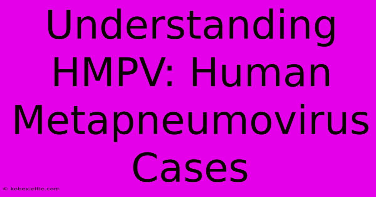 Understanding HMPV: Human Metapneumovirus Cases