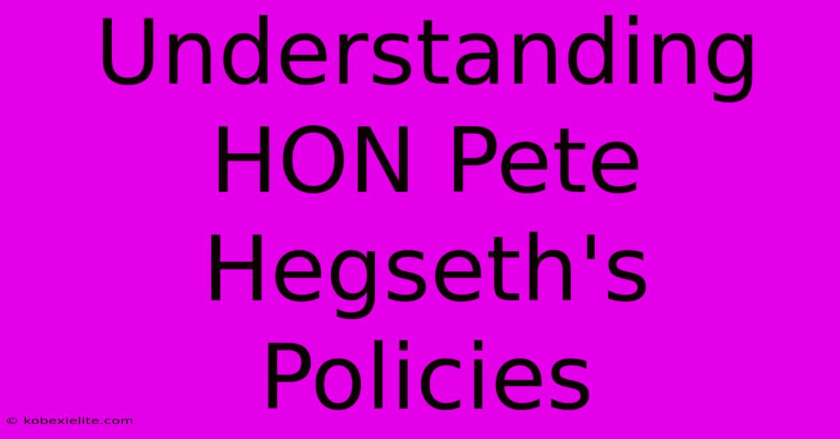 Understanding HON Pete Hegseth's Policies