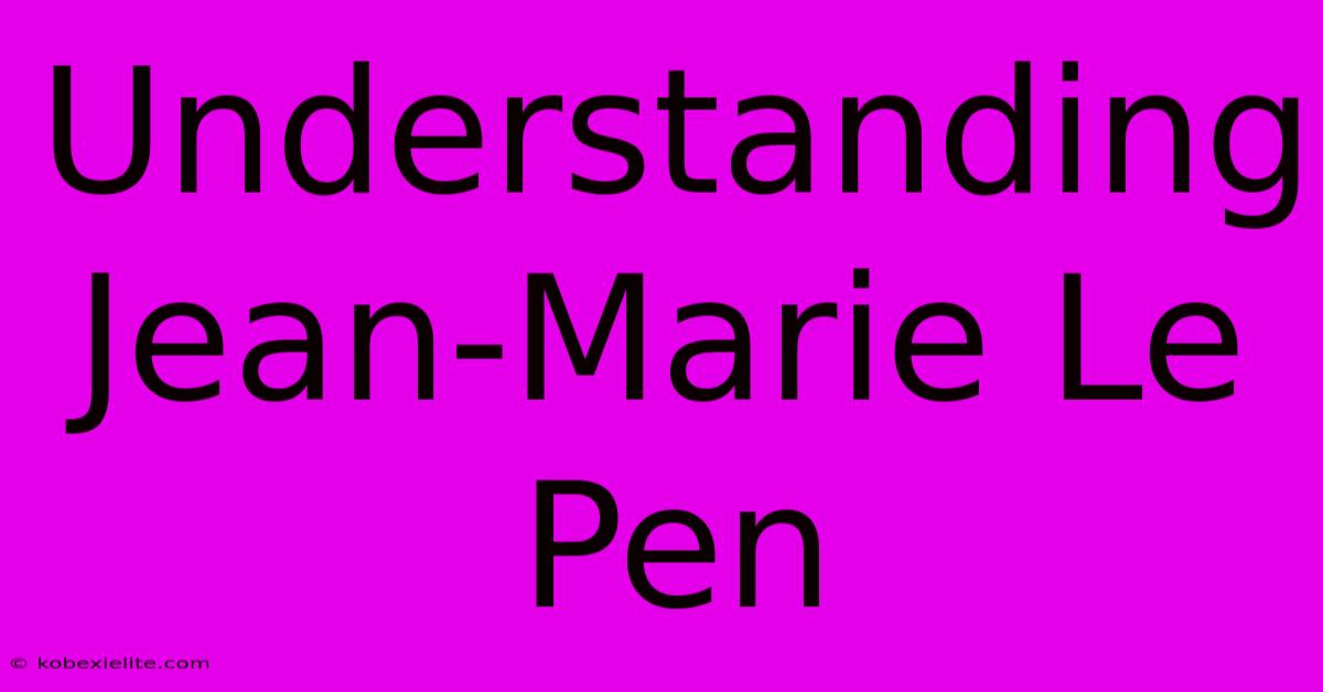 Understanding Jean-Marie Le Pen