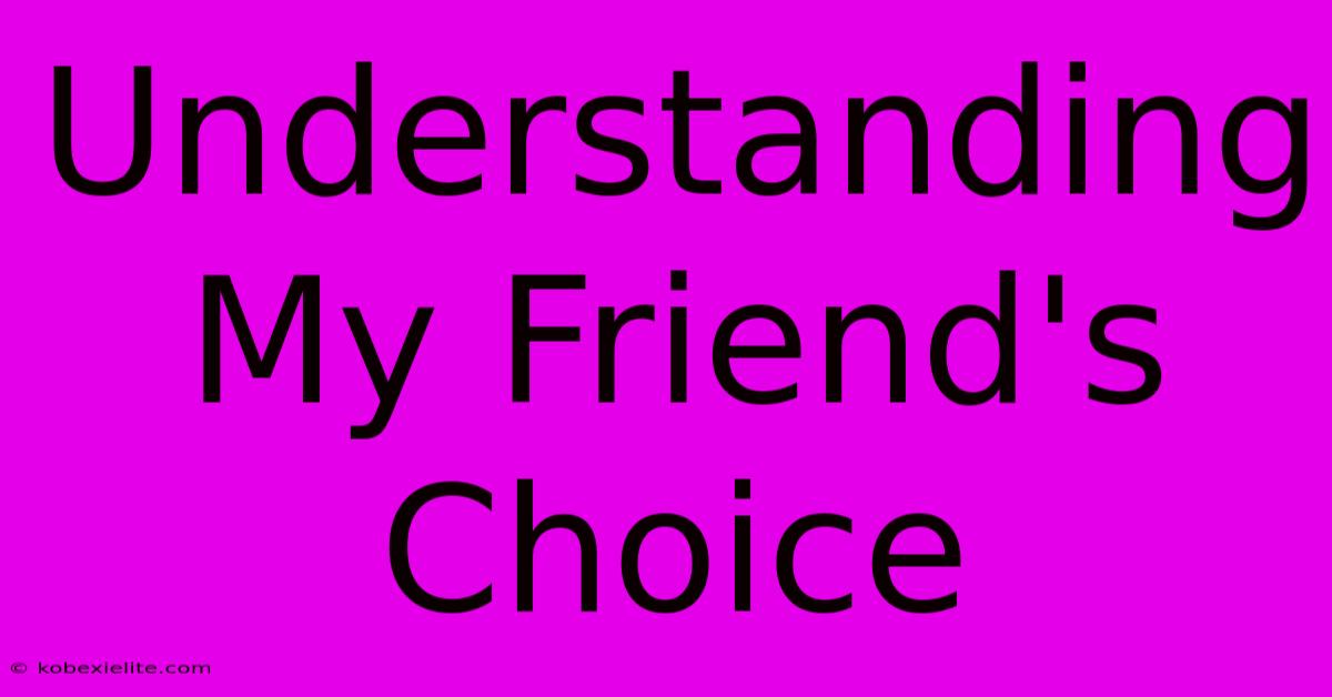 Understanding My Friend's Choice