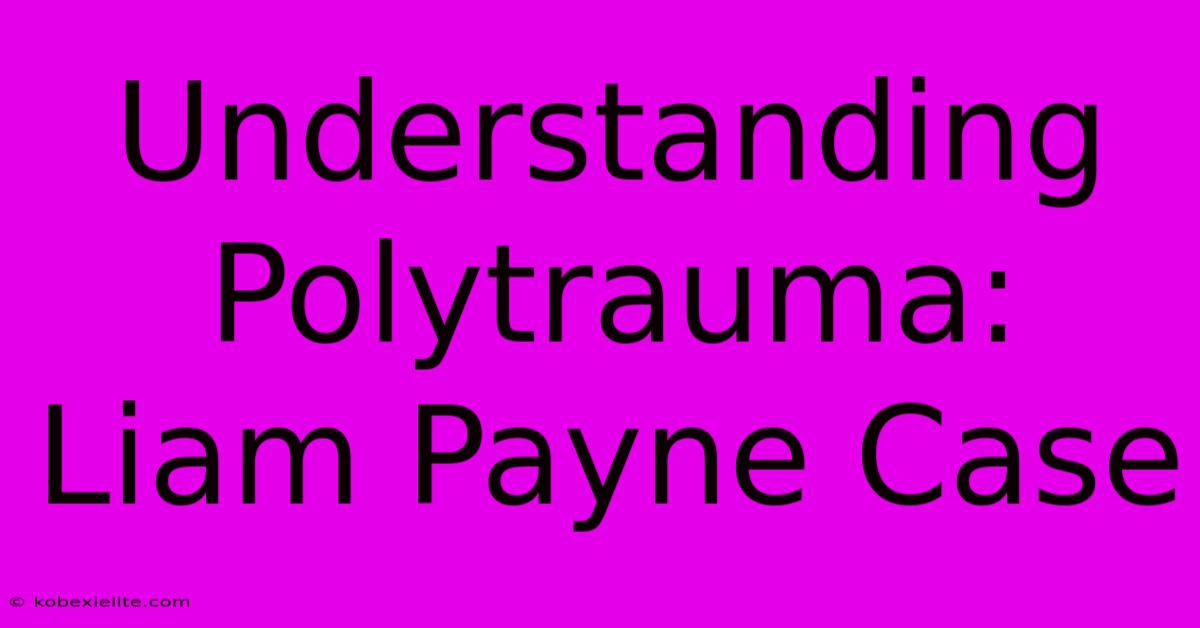 Understanding Polytrauma: Liam Payne Case