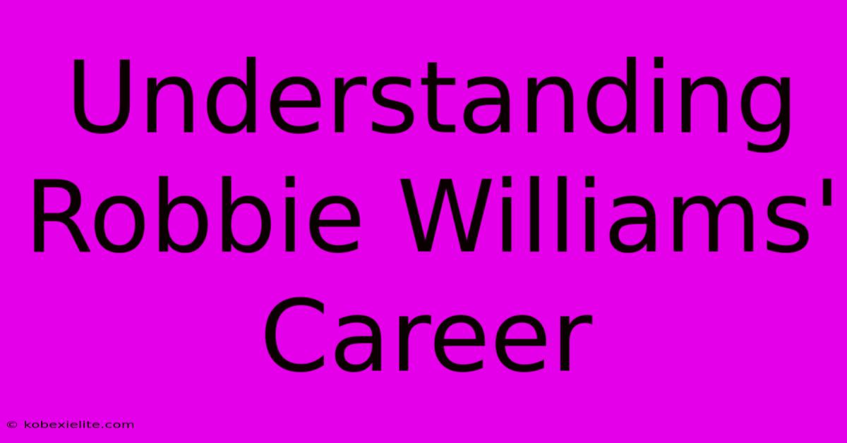 Understanding Robbie Williams' Career