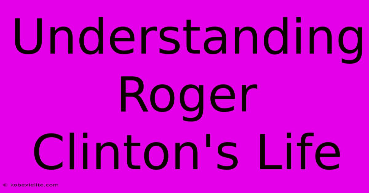 Understanding Roger Clinton's Life