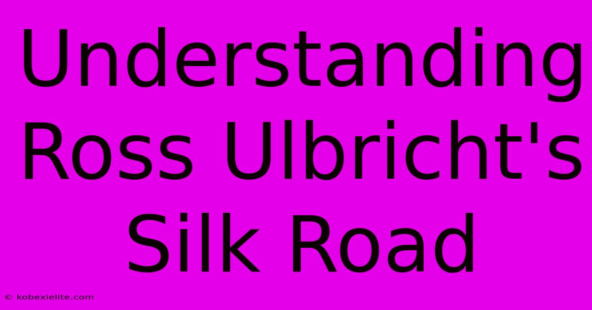 Understanding Ross Ulbricht's Silk Road