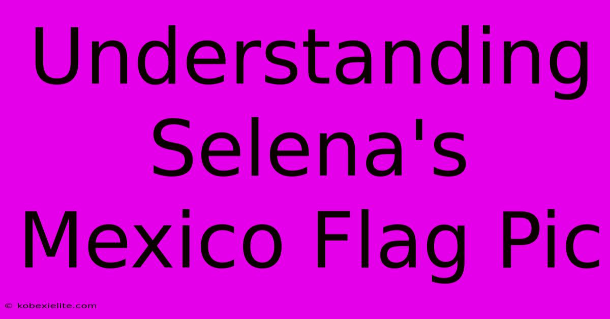 Understanding Selena's Mexico Flag Pic