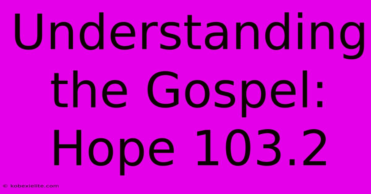 Understanding The Gospel: Hope 103.2