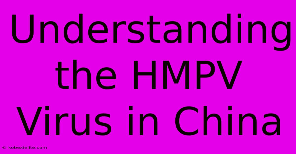 Understanding The HMPV Virus In China