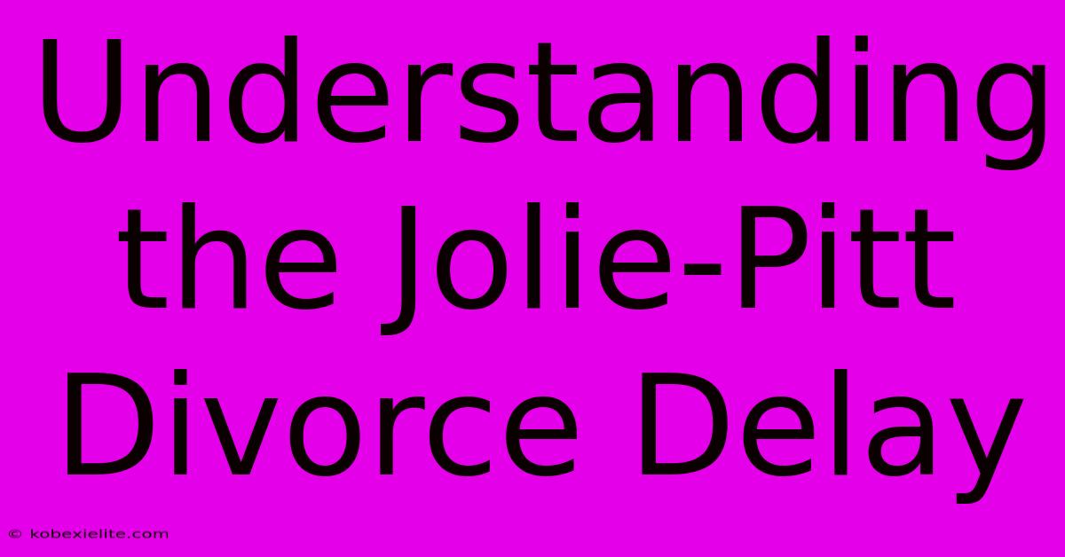 Understanding The Jolie-Pitt Divorce Delay