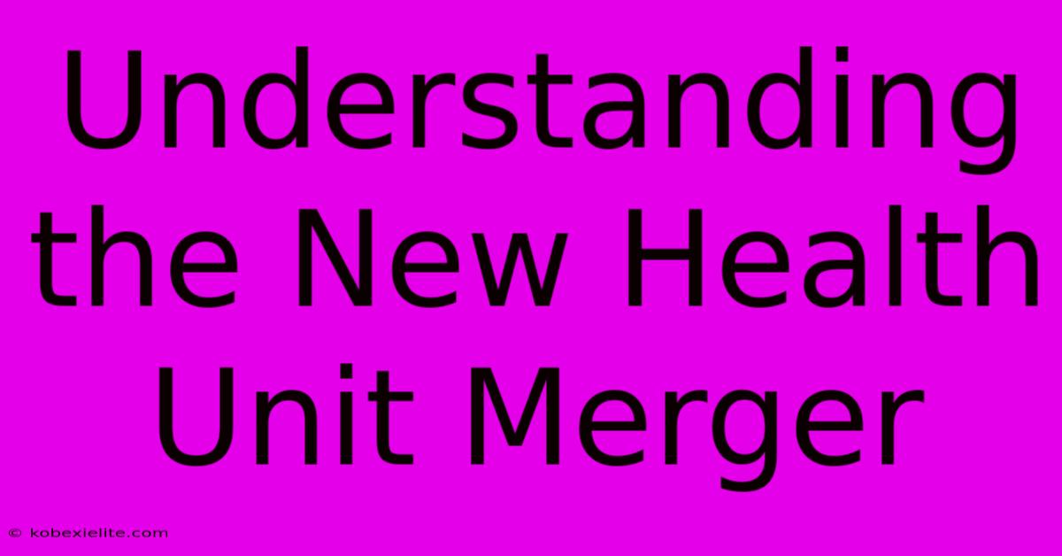 Understanding The New Health Unit Merger