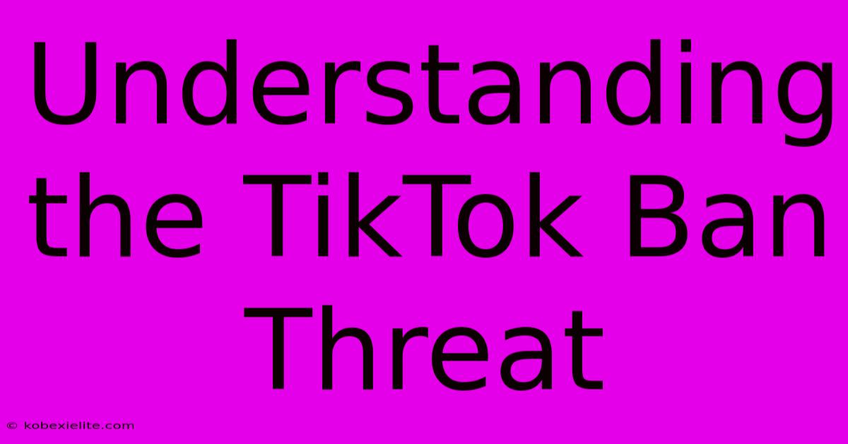 Understanding The TikTok Ban Threat