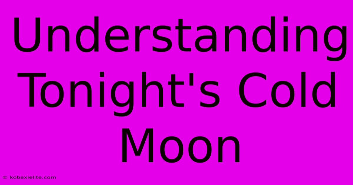 Understanding Tonight's Cold Moon Understanding Tonight's Cold Moon