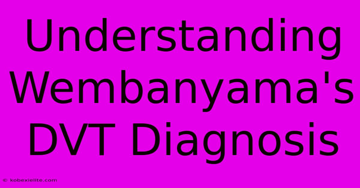 Understanding Wembanyama's DVT Diagnosis