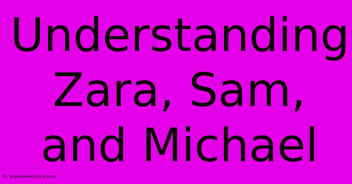 Understanding Zara, Sam, And Michael