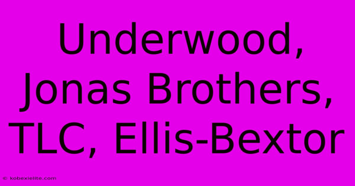 Underwood, Jonas Brothers, TLC, Ellis-Bextor