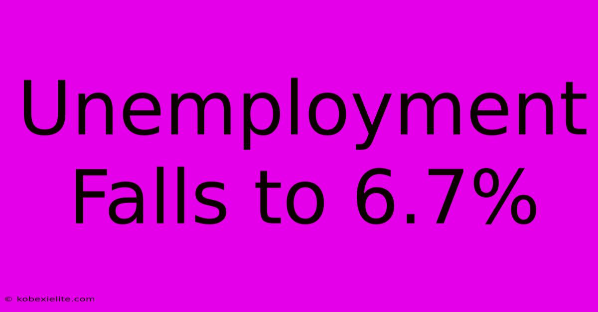 Unemployment Falls To 6.7%