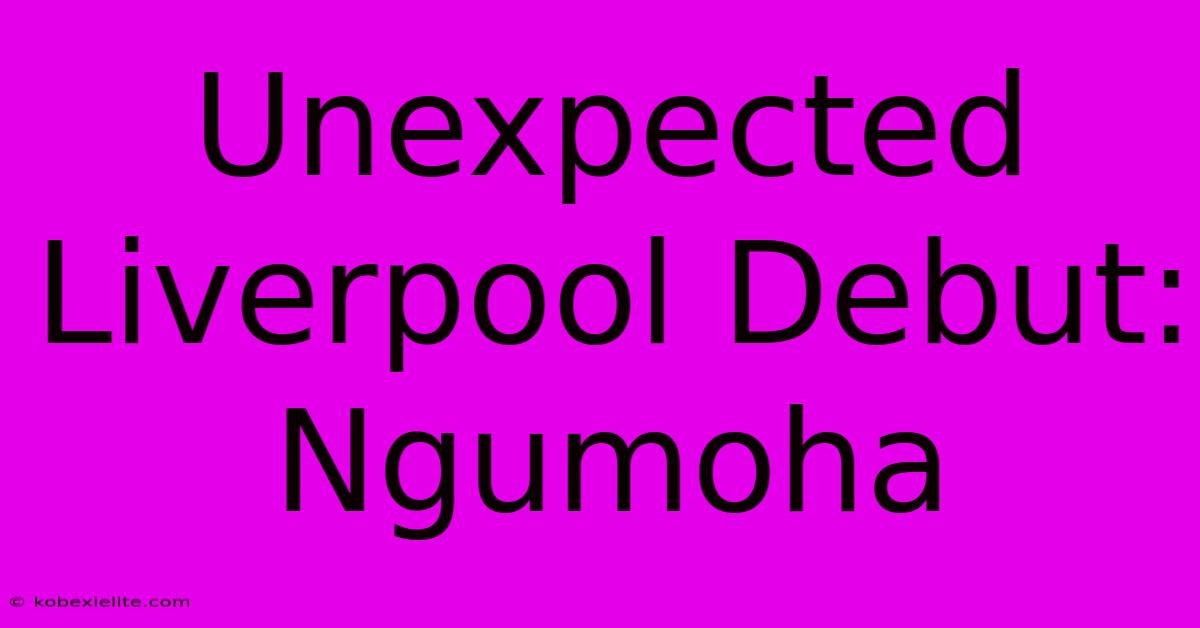 Unexpected Liverpool Debut: Ngumoha