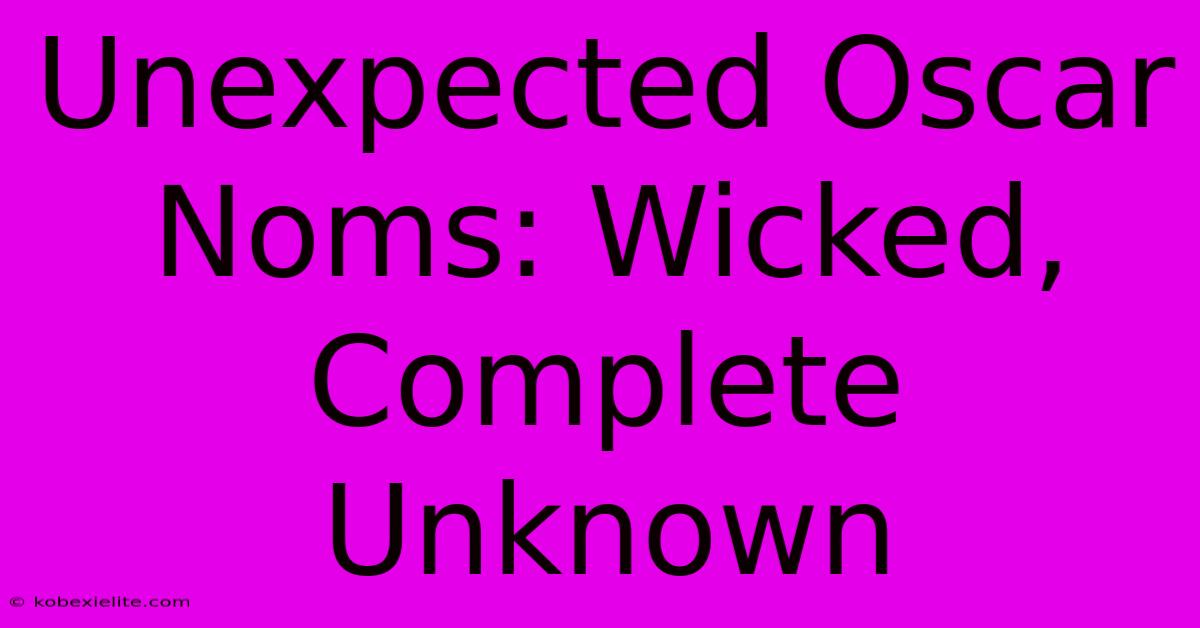 Unexpected Oscar Noms: Wicked, Complete Unknown