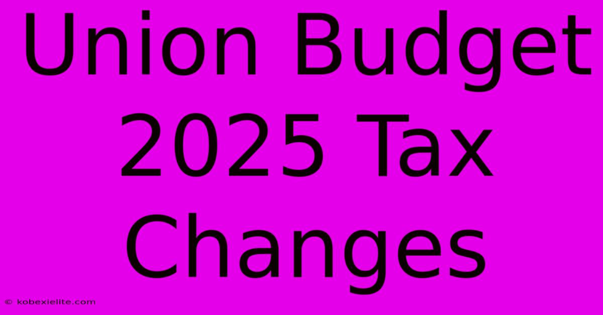 Union Budget 2025 Tax Changes