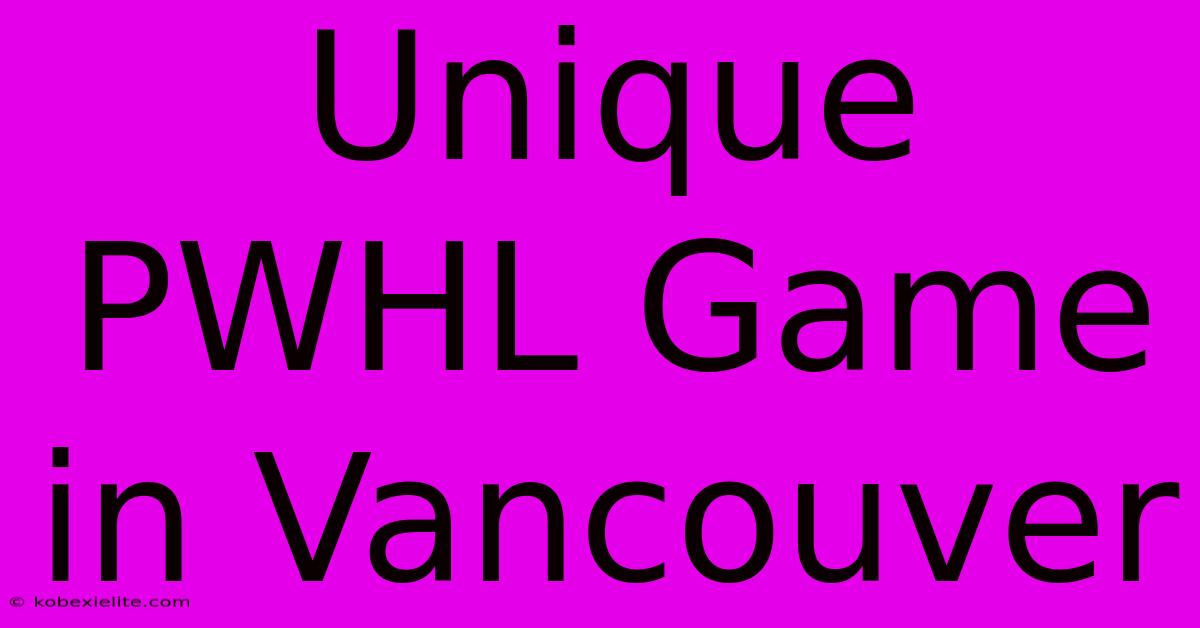 Unique PWHL Game In Vancouver