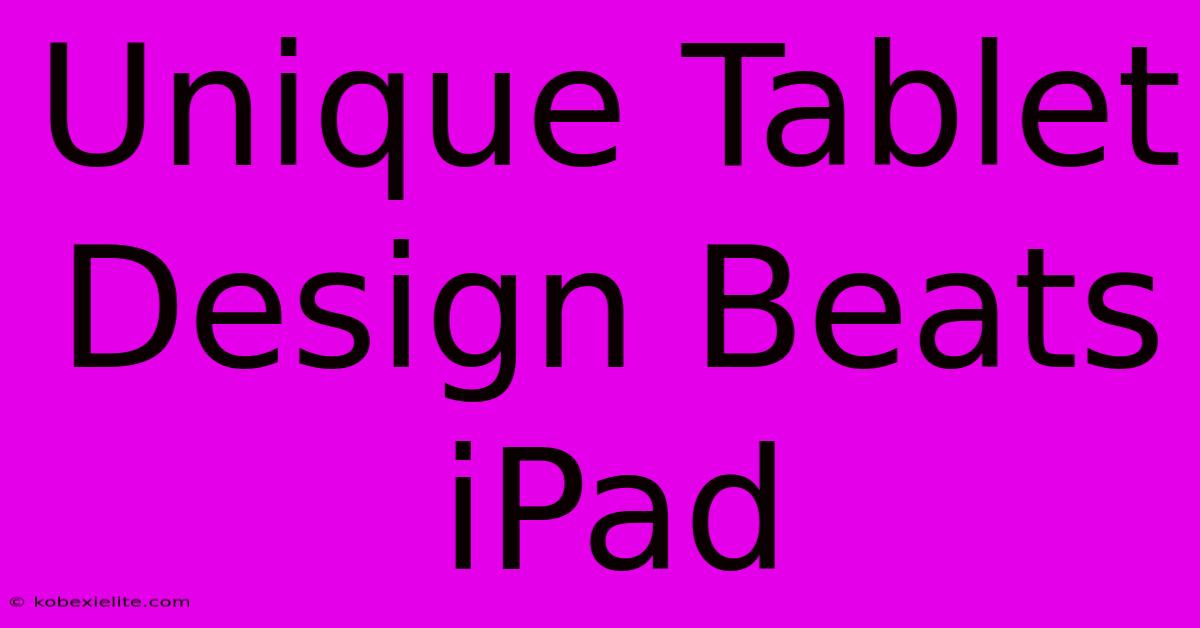 Unique Tablet Design Beats IPad