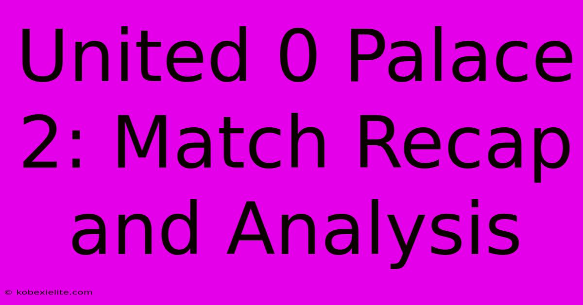 United 0 Palace 2: Match Recap And Analysis