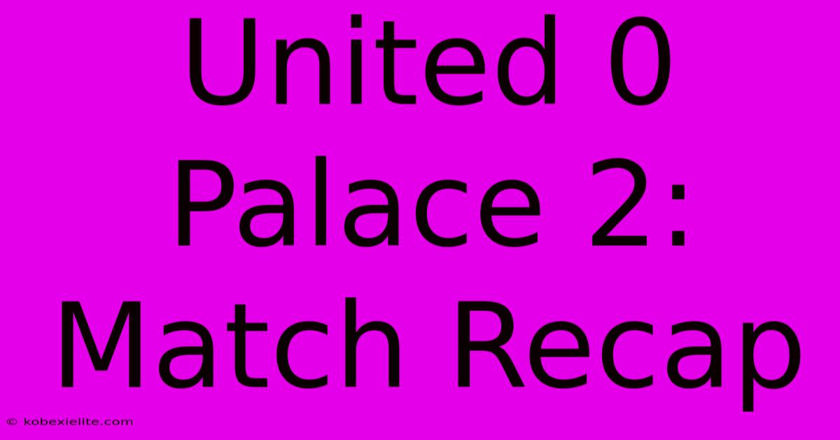 United 0 Palace 2: Match Recap