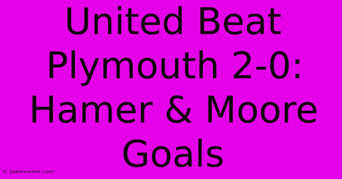 United Beat Plymouth 2-0: Hamer & Moore Goals United Beat Plymouth 2-0: Hamer & Moore Goals