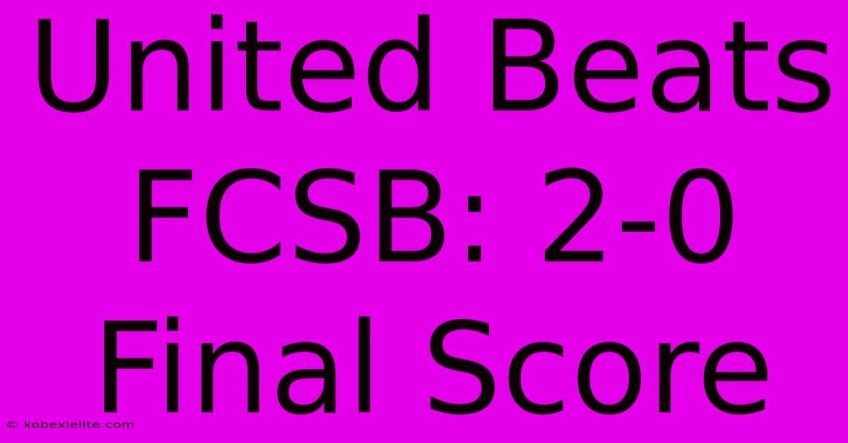 United Beats FCSB: 2-0 Final Score