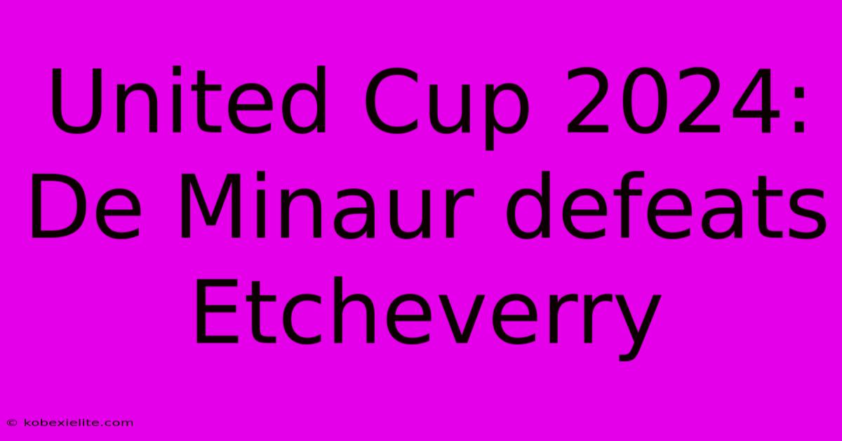 United Cup 2024: De Minaur Defeats Etcheverry