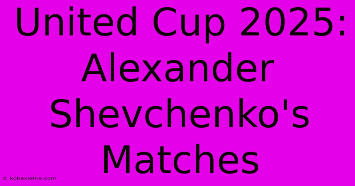 United Cup 2025: Alexander Shevchenko's Matches