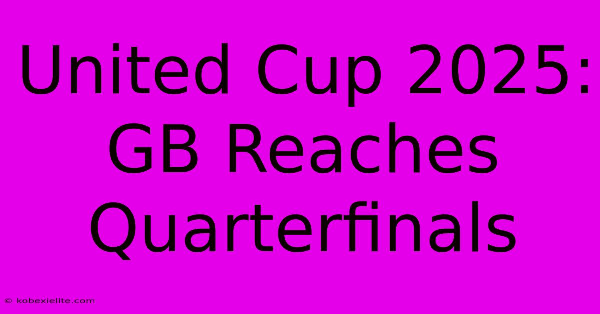 United Cup 2025: GB Reaches Quarterfinals