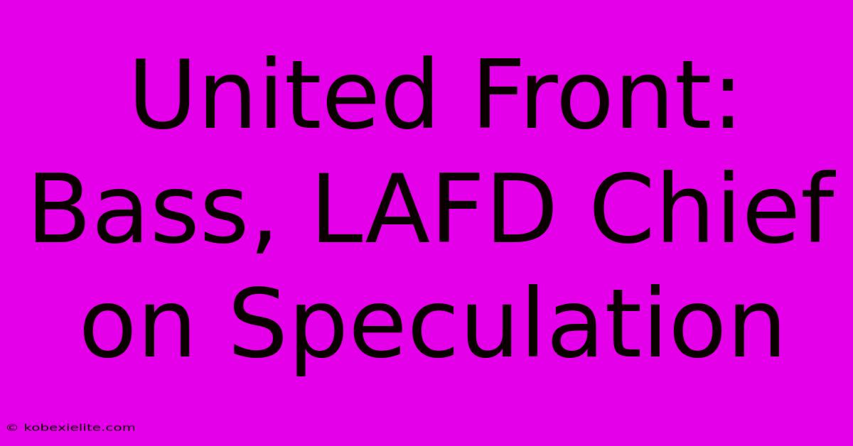 United Front: Bass, LAFD Chief On Speculation