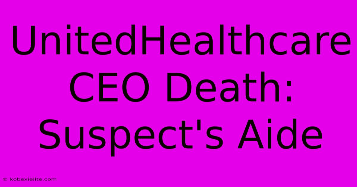 UnitedHealthcare CEO Death: Suspect's Aide UnitedHealthcare CEO Death: Suspect's Aide