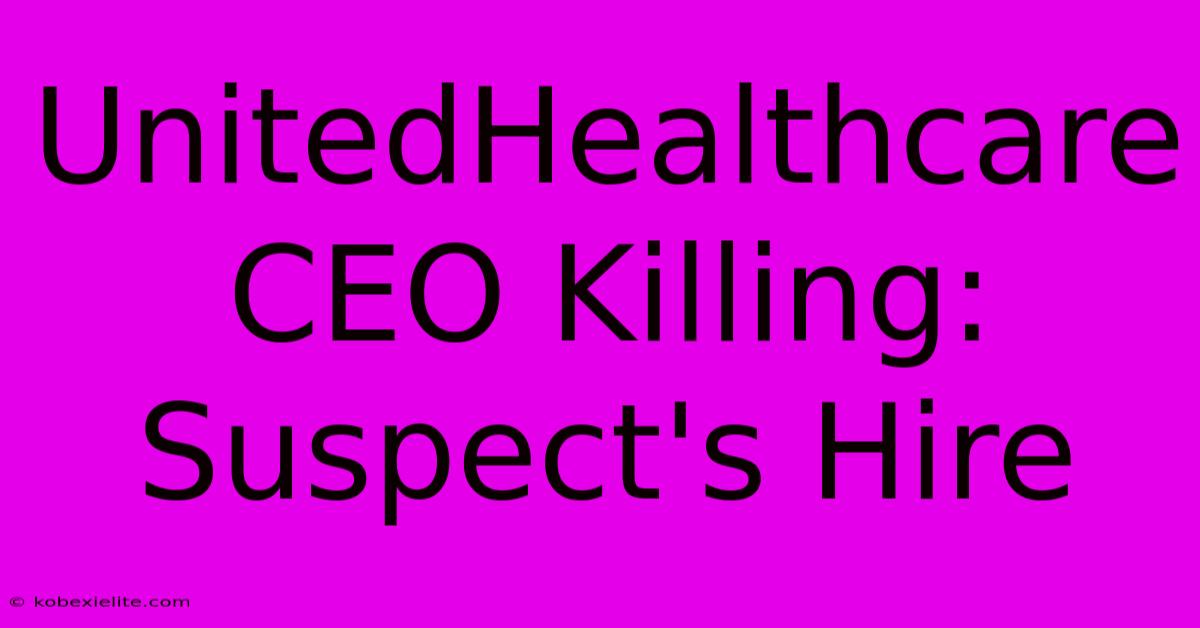 UnitedHealthcare CEO Killing: Suspect's Hire UnitedHealthcare CEO Killing: Suspect's Hire