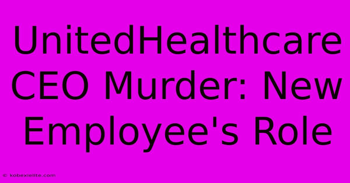 UnitedHealthcare CEO Murder: New Employee's Role UnitedHealthcare CEO Murder: New Employee's Role