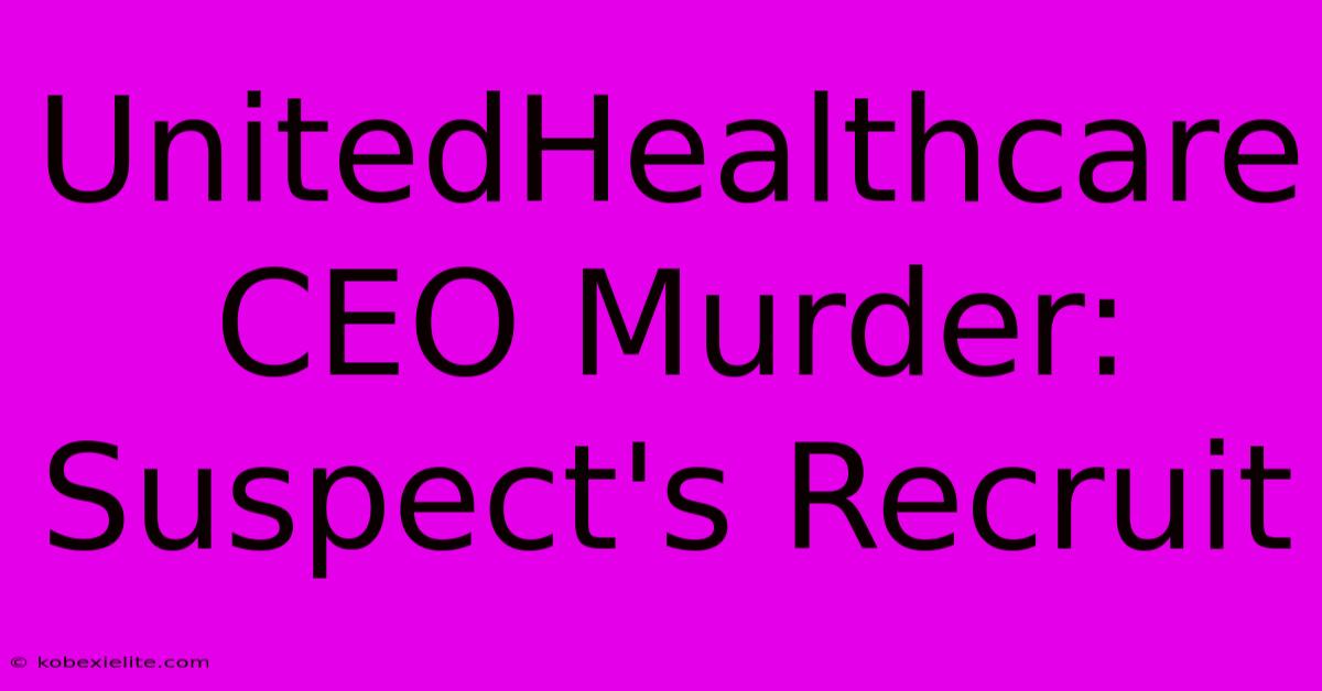 UnitedHealthcare CEO Murder: Suspect's Recruit UnitedHealthcare CEO Murder: Suspect's Recruit