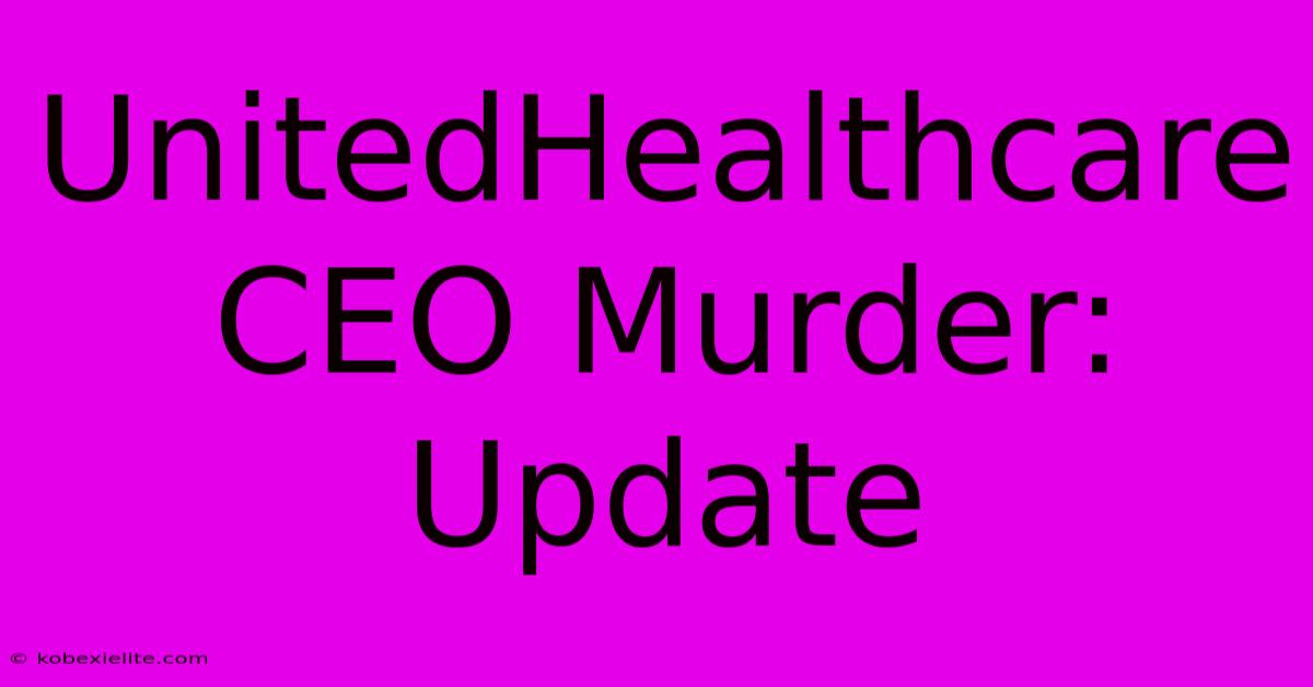 UnitedHealthcare CEO Murder: Update UnitedHealthcare CEO Murder: Update