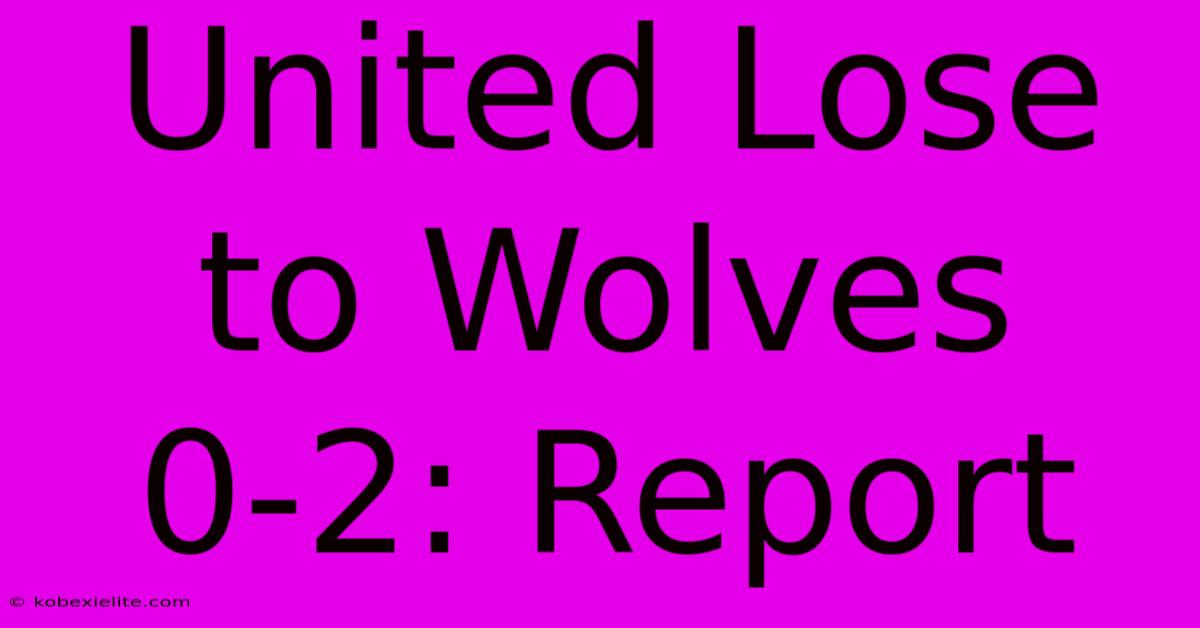 United Lose To Wolves 0-2: Report