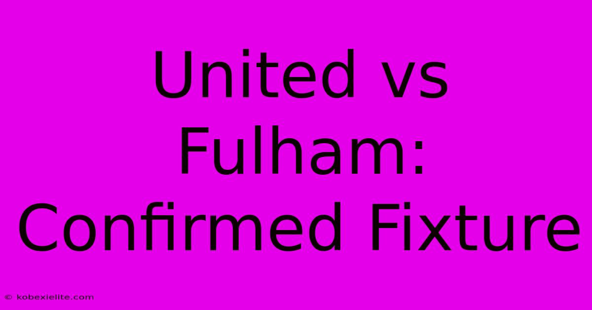 United Vs Fulham: Confirmed Fixture