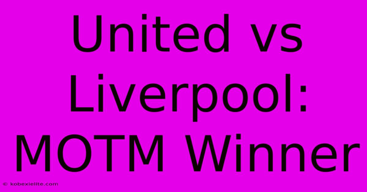 United Vs Liverpool: MOTM Winner