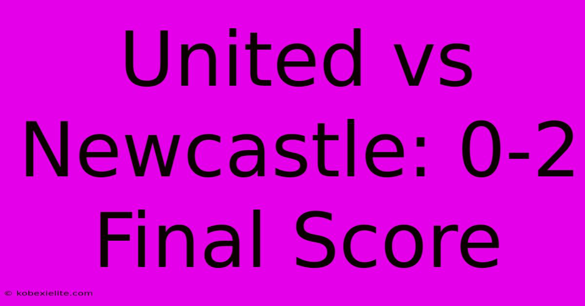 United Vs Newcastle: 0-2 Final Score