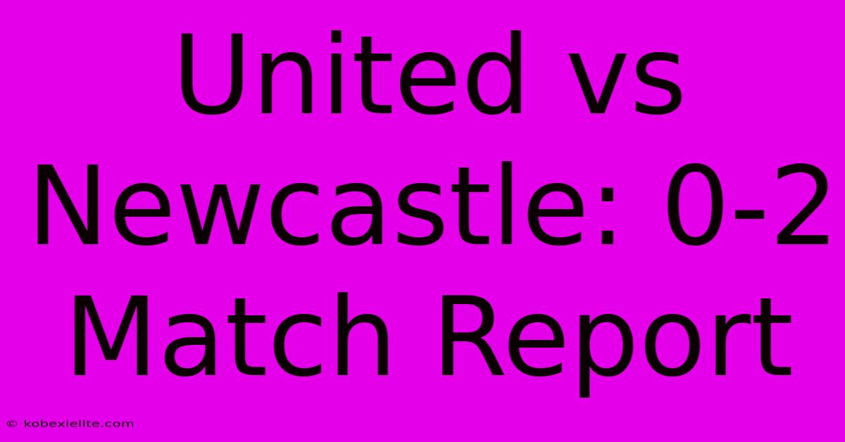 United Vs Newcastle: 0-2 Match Report