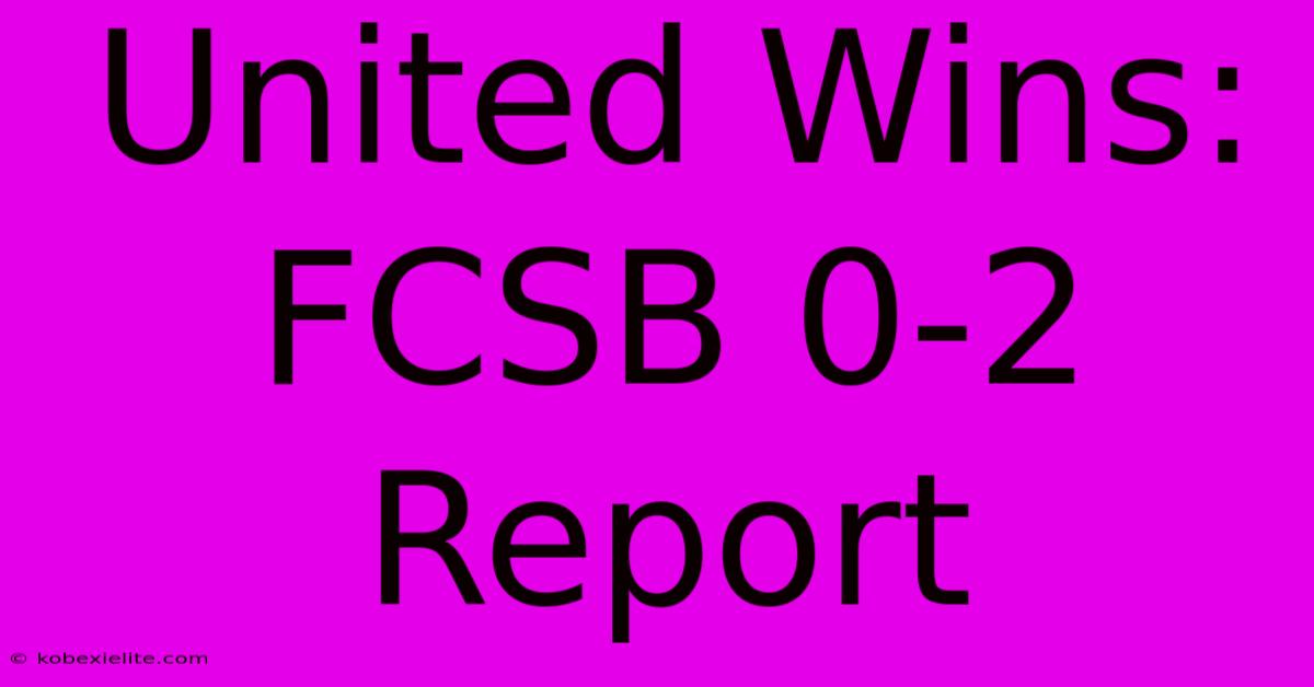 United Wins: FCSB 0-2 Report