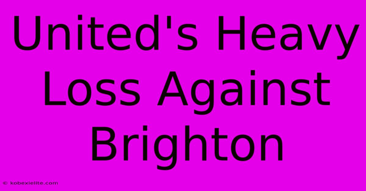 United's Heavy Loss Against Brighton