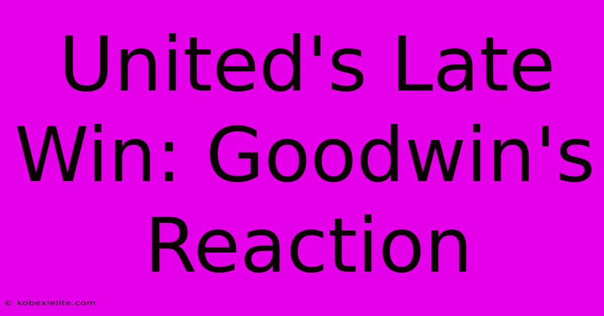 United's Late Win: Goodwin's Reaction